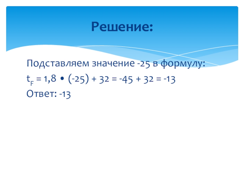 Презентации к задании 13 ОГЭ по математике Подставляем значение -25 в формулу:tF = 1,8 • (-25) + 32 = Подставляем значение -25 в формулу:tF = 1,8 • (-25) + 32 = -45 + 32 = -13Ответ: -13Решение: