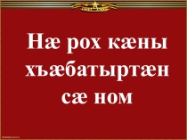 Презентация Жизненный путь Ветерана Великой Отечественной войны Худиева Амурхана, уроженца селения Фарн