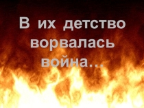 Презентация к классному часу В их детство ворвалась война... Для учащихся 7 класса