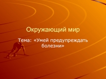 Презентация по окружающему миру на тему : Умей предупреждать болезни