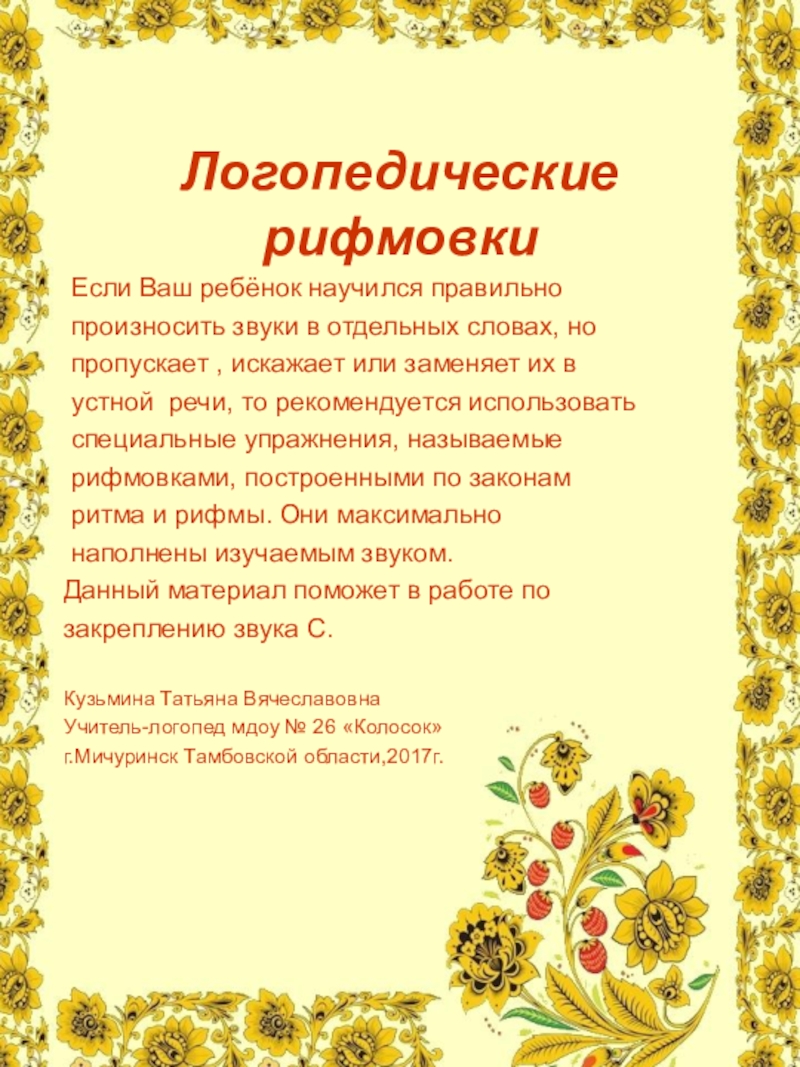 Презентация на тему Логопедические рифмовки Если Ваш ребёнок научился правильно произносить Логопедические рифмовки Если Ваш ребёнок научился правильно произносить звуки в отдельных словах, но пропускает , искажает или