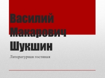 Презентация к Литературной гостиной Василий Макарович Шукшин