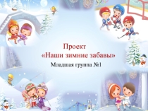 Презентация  Проект Наши зимние забавы