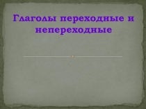 Презентация по русскому языку на тему Переходные и непереходные глаголы (7 класс)