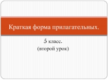 Презентация по русскому языку на тему Краткая и полная форма имён прилагательных.