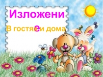 Презентация по русскому языку изложение В гостях и дома