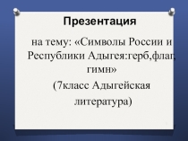 Презентация по теме Символы России и Республики Адыгея:герб,флаг,гимн (7класс Адыгейская литература)