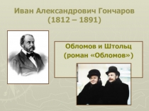 Презентация по литературе на тему ОБЛОМОВ и ШТОЛЬЦ И.А.Гончаров 10 класс