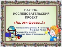 Проект Презентация по русскому языку на тему:  Ах, эти фразы....! (6 класс)