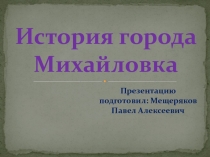 Презентация История города Михайловка