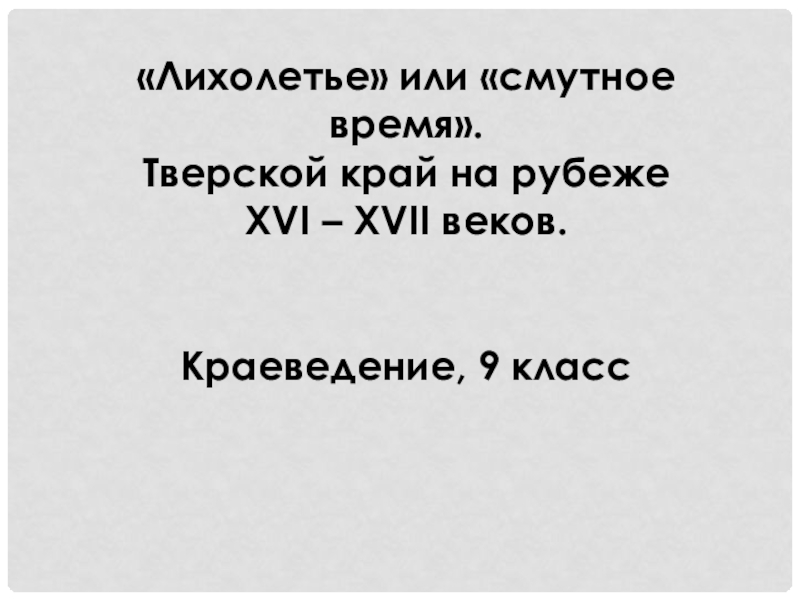 Лихолетье или смутное время. Тверской край на рубеже XVI – XVII веков. Краеведение, 9 класс