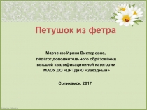 Презентация по декоративно-прикладному творчеству Петушок из фетра