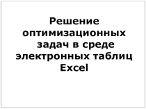 Презентация по информатике Решение оптимизационных задач в среде электронных таблиц MS Exsel (11 класс)