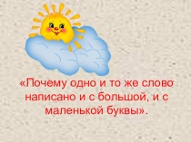 Презентация по русскому языку 2 класс Почему одно и то же слово написано и с большой, и с маленькой буквы.