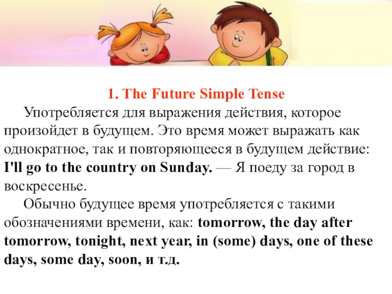 Презентация к уроку Способы выражения будущего времени 1. The Future Simple Tense Употребляется для выражения действия, которое произойдет в 1. The Future Simple Tense Употребляется для выражения действия, которое произойдет в будущем. Это время может выражать как