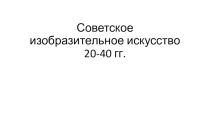 Презентация по МХК на тему Советское изобразительное искусство 20-40 гг