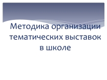 Презентация Методика организации тематических выставок