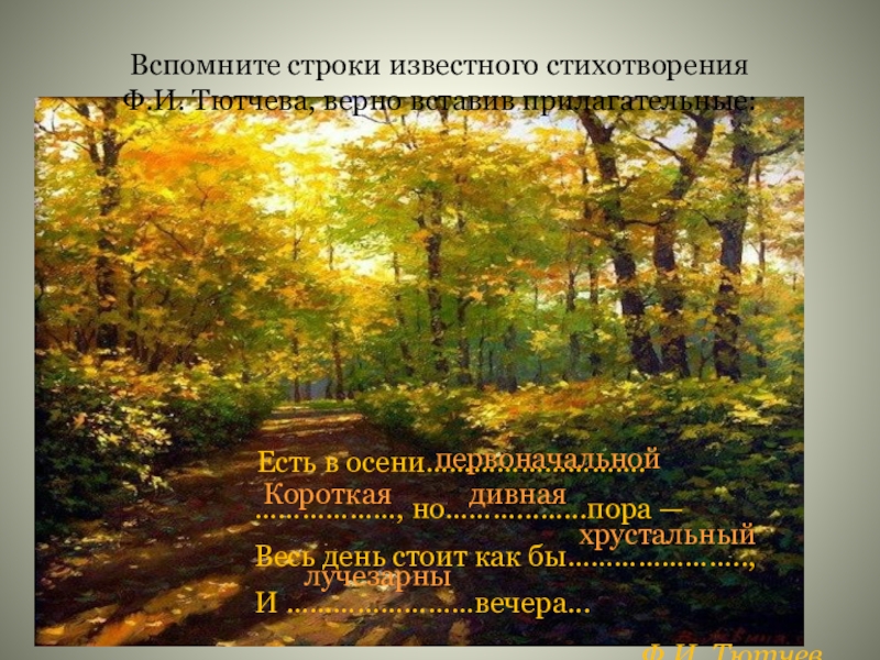 Презентация по русскому языку на тему Имя прилагательное(6класс) Вспомните строки известного стихотворения Ф.И. Тютчева, верно вставив прилагательные:Есть в осени………………………. Вспомните строки известного стихотворения Ф.И. Тютчева, верно вставив прилагательные:Есть в осени………………………. ………………, но……….........пора — Весь день