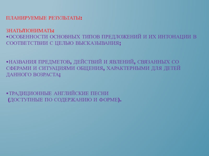 Формирование речевых умений на уроках английского языка посредством различных видов искусства Планируемые результаты: Знать/понимать: •особенности основных типов предложений и их интонации Планируемые результаты: Знать/понимать: •особенности основных типов предложений и их интонации в соответствии с целью высказывания;