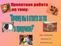 Презентация проекта по окружающему миру на тему  Мы в ответе за тех, кого приручили ( 2 класс)