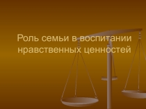 Презентация Роль семьи в формировании нравственных ценностей