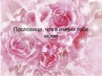 Пословица что в имени тебе моем