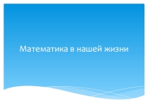 Презентация № Математика в нашей жизни