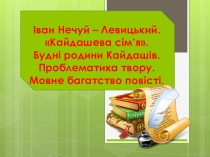 Презентація до уроку І.Нечуй – Левицький. Кайдашева сім’я. Будні родини Кайдашів.Проблематика твору. Мовне багатство повісті.