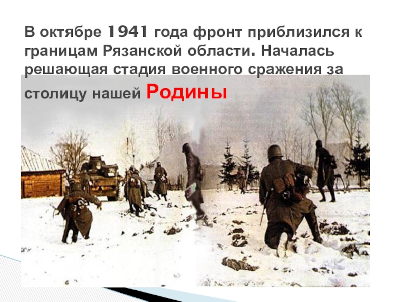 Презентация для классного часа Битва под Москвой В октябре 1941 года фронт приблизился к границам Рязанской области. Началась В октябре 1941 года фронт приблизился к границам Рязанской области. Началась решающая стадия военного сражения за столицу