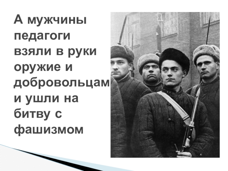 Презентация для классного часа Битва под Москвой А мужчины педагоги взяли в руки оружие и добровольцами ушли на битву с фашизмом А мужчины педагоги взяли в руки оружие и добровольцами ушли на битву с фашизмом