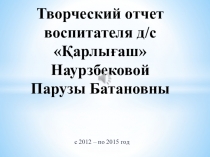 Творческий отчет воспитателя д/с Қарлығаш Наурзбековой Парузы Батановны