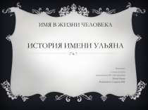 Поисково-исследовательский проект Имя в жизни человека. История имени Ульяна