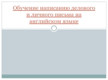 Презентация по английскому Обучение написанию делового и личного письма