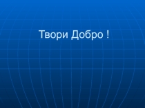 Презентация Твори Добро! к внеклассному мероприятию 6 класс