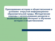 Презентация Преподавание истории и обществознания в условиях открытой информационно-образовательной среды. Методические подходы к использованию ресурсов и возможностей сети Интернет в обучении истории и обществознания.