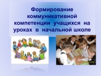 Презентация Формирование коммуникативной компетенции учащихся на уроках в начальной школе