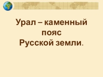 Презентация по географии Урал - каменный пояс земли Русской