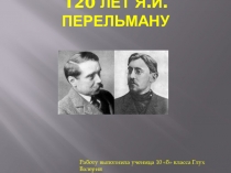 Презентация к юбилею Я.И.Перельмана Русскому популяризатору математики(10 класс)