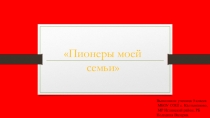 Эссе с презентацией Пионеры моей семьи