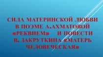 Презентация Сила материнской любви в поэме А.Ахматовой Requiem и повести В.Закруткина Матерь человеческая