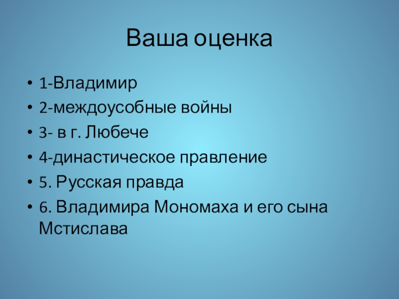 Презентация к уроку истории Культура Древней Руси 6 класс Ваша оценка1-Владимир2-междоусобные войны3- в г. Любече4-династическое правление5. Русская правда6. Владимира Мономаха и его сына Мстислава Ваша оценка1-Владимир2-междоусобные войны3- в г. Любече4-династическое правление5. Русская правда6. Владимира Мономаха и его сына Мстислава