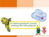 Презентация по информатике ЛОГО. Создание рисунков с углами поворота 90 и 180 градусов