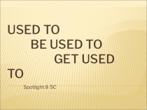 Презентация по английскому языку на тему Difference between used to, be used to, get used to