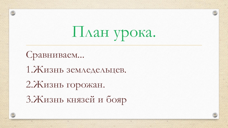 Презентация по истории на тему Повседневная жизнь человека(6 класс) План урока.Сравниваем...1.Жизнь земледельцев.2.Жизнь горожан.3.Жизнь князей и бояр План урока.Сравниваем...1.Жизнь земледельцев.2.Жизнь горожан.3.Жизнь князей и бояр