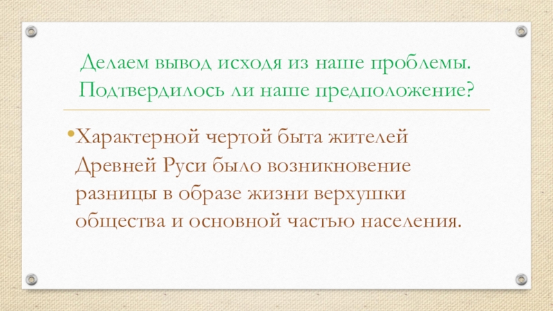 Презентация по истории на тему Повседневная жизнь человека(6 класс) Делаем вывод исходя из наше проблемы. Подтвердилось ли наше предположение?Характерной чертой Делаем вывод исходя из наше проблемы. Подтвердилось ли наше предположение?Характерной чертой быта жителей Древней Руси было возникновение