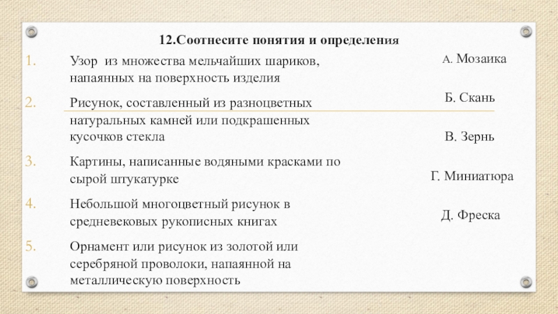 Презентация по истории на тему Повседневная жизнь человека(6 класс) 12.Соотнесите понятия и определенияУзор из множества мельчайших шариков, напаянных на поверхность 12.Соотнесите понятия и определенияУзор из множества мельчайших шариков, напаянных на поверхность изделияРисунок, составленный из разноцветных натуральных камней
