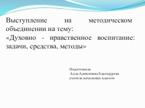 Презентация Духовно - нравственное воспитание: задачи, средства, методы