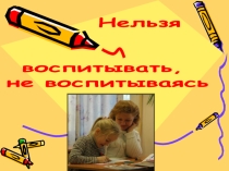 Презентация к родительскому собранию Нельзя воспитывать, не воспитываясь