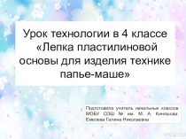 Презентация по технологии. 4 класс. Лепка пластилиновой основы для изделия технике папье-маше