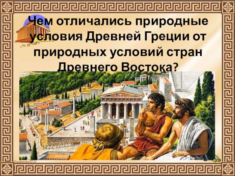 Презентация по истории Древнего мира на тему Природа Греции и занятия древних Греков (5 класс) Чем отличались природные условия Древней Греции от природных условий стран Древнего Востока? Чем отличались природные условия Древней Греции от природных условий стран Древнего Востока?